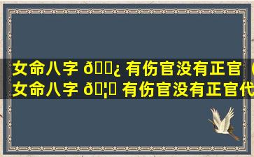 女命八字 🌿 有伤官没有正官（女命八字 🦟 有伤官没有正官代表什么）